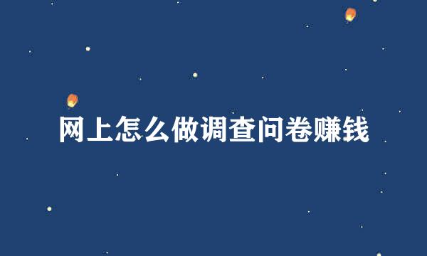 网上怎么做调查问卷赚钱