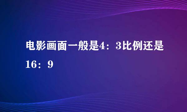 电影画面一般是4:3比例还是16:9