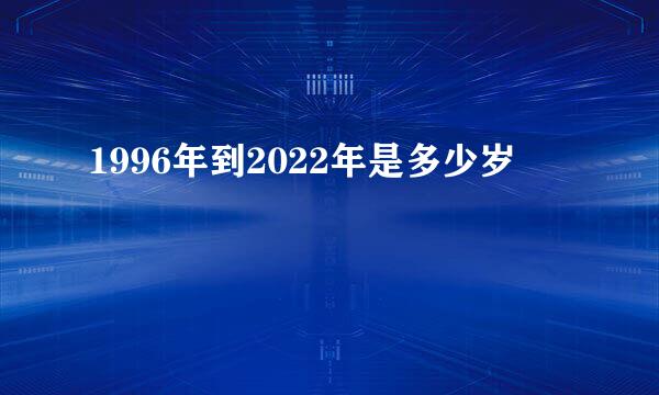 1996年到2022年是多少岁