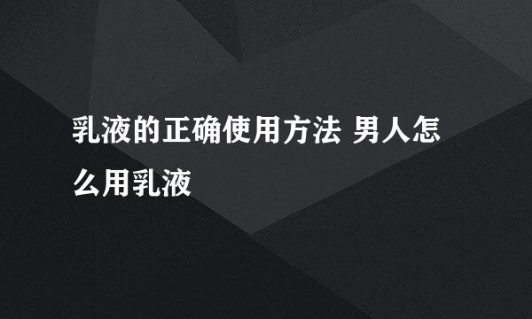 乳液的正确使用方法 男人怎么用乳液