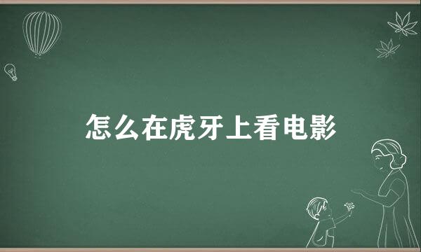 怎么在虎牙上看电影