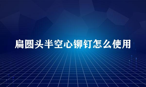 扁圆头半空心铆钉怎么使用