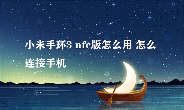 小米手环3 nfc版怎么用 怎么连接手机