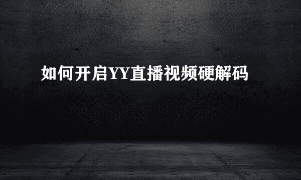 如何开启YY直播视频硬解码