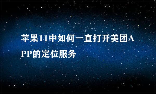 苹果11中如何一直打开美团APP的定位服务