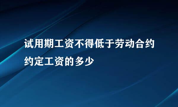 试用期工资不得低于劳动合约约定工资的多少