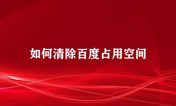 如何清除百度占用空间