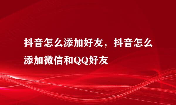 抖音怎么添加好友，抖音怎么添加微信和QQ好友