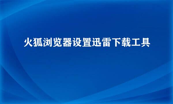 火狐浏览器设置迅雷下载工具
