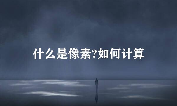 什么是像素?如何计算