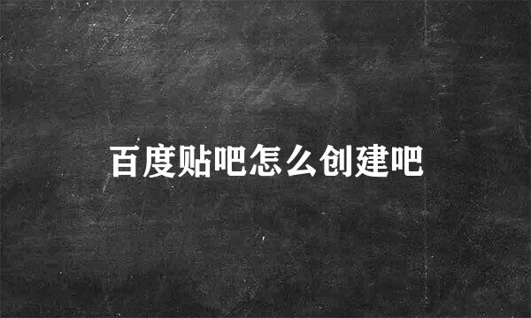 百度贴吧怎么创建吧