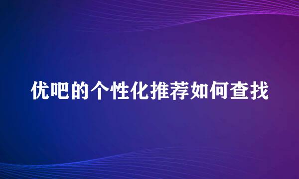 优吧的个性化推荐如何查找