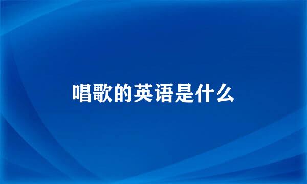 唱歌的英语是什么