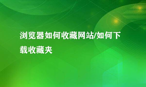 浏览器如何收藏网站/如何下载收藏夹