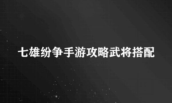 七雄纷争手游攻略武将搭配