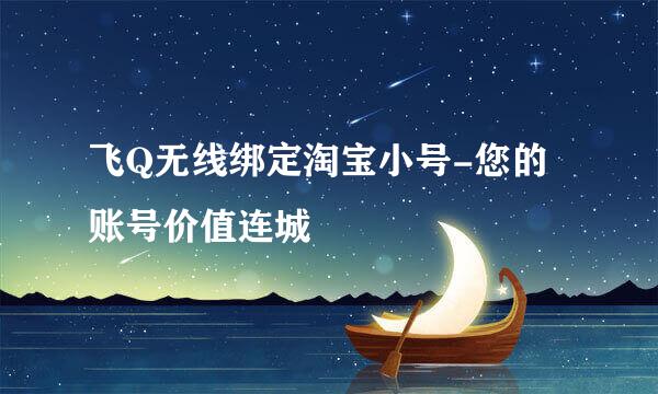飞Q无线绑定淘宝小号-您的账号价值连城
