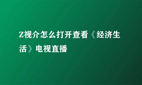 Z视介怎么打开查看《经济生活》电视直播