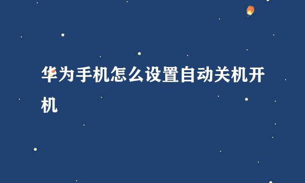华为手机怎么设置自动关机开机