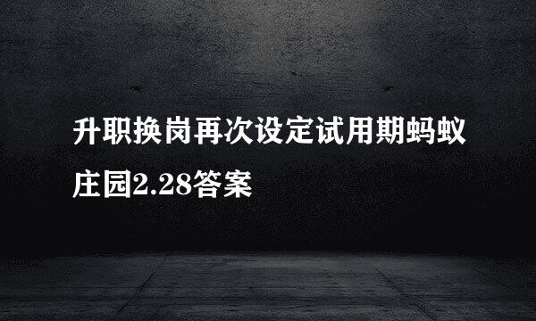 升职换岗再次设定试用期蚂蚁庄园2.28答案