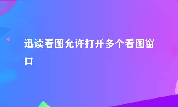 迅读看图允许打开多个看图窗口