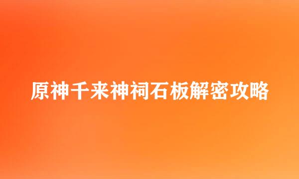 原神千来神祠石板解密攻略