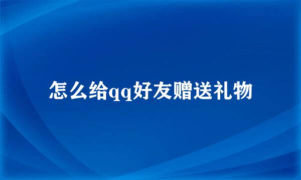 怎么给qq好友赠送礼物