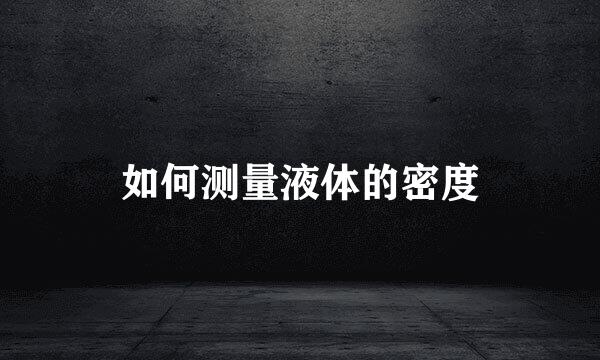 如何测量液体的密度