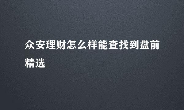 众安理财怎么样能查找到盘前精选