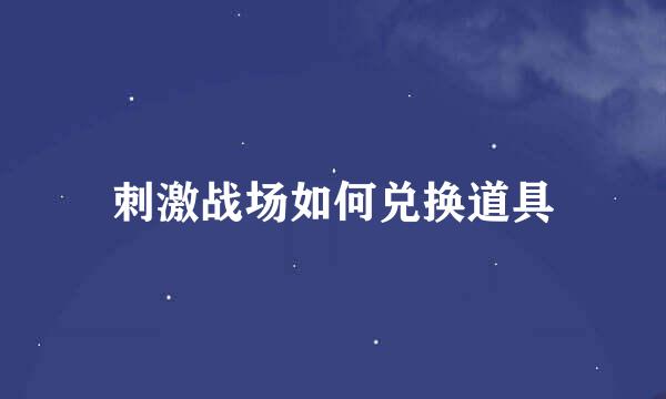 刺激战场如何兑换道具