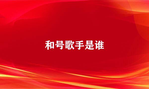 和号歌手是谁