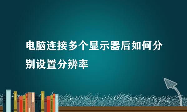 电脑连接多个显示器后如何分别设置分辨率