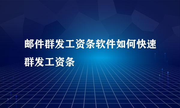 邮件群发工资条软件如何快速群发工资条