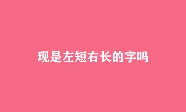 现是左短右长的字吗