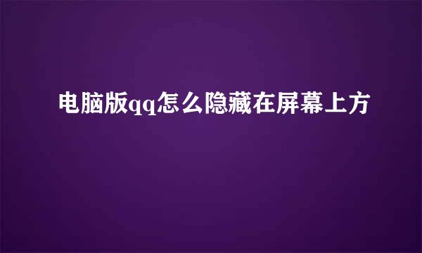 电脑版qq怎么隐藏在屏幕上方