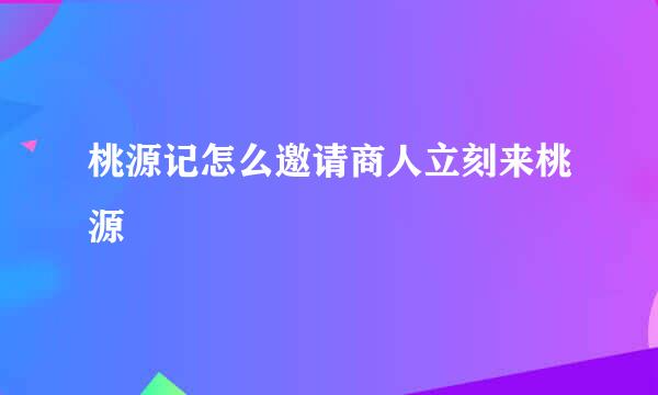 桃源记怎么邀请商人立刻来桃源