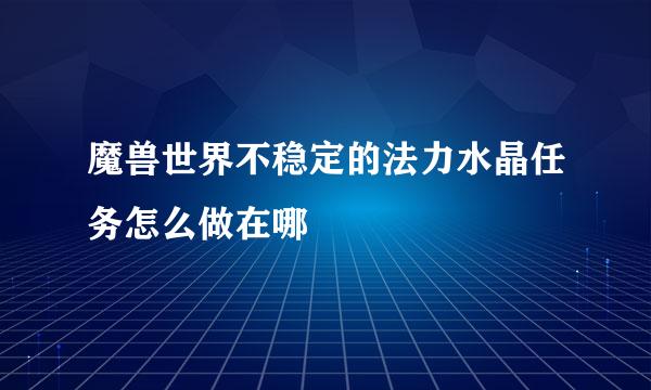 魔兽世界不稳定的法力水晶任务怎么做在哪