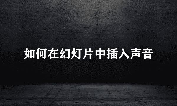 如何在幻灯片中插入声音
