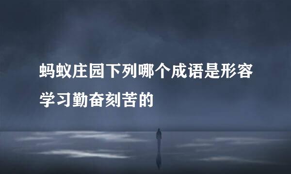 蚂蚁庄园下列哪个成语是形容学习勤奋刻苦的