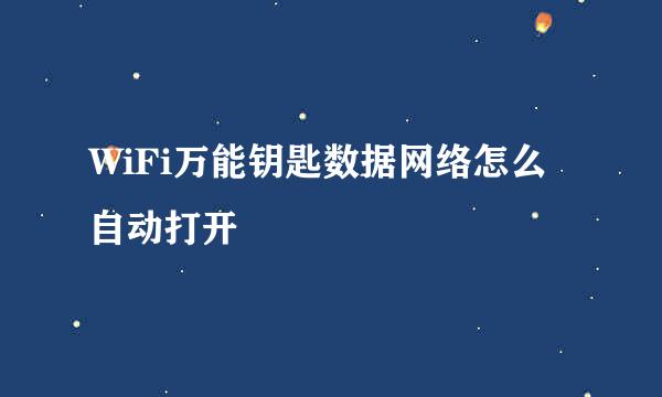 WiFi万能钥匙数据网络怎么自动打开