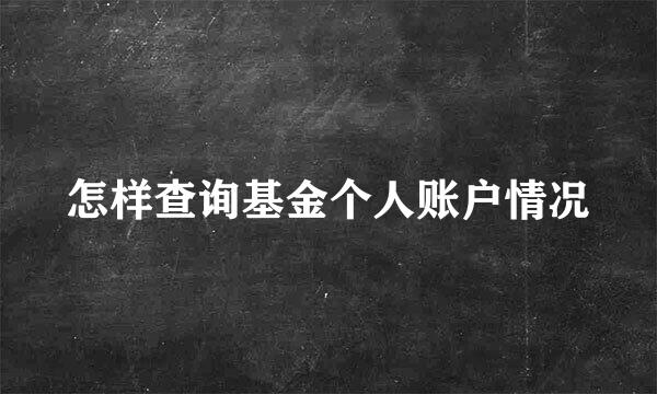 怎样查询基金个人账户情况