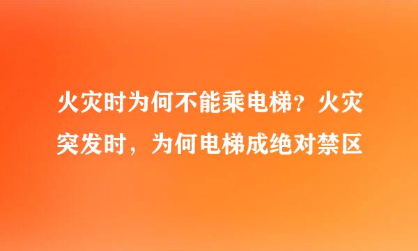 火灾时为何不能乘电梯?火灾突发时,为何电梯成绝对禁区