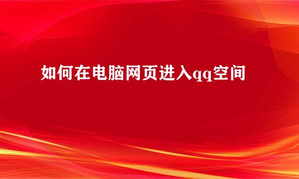 如何在电脑网页进入qq空间