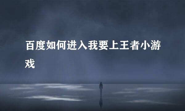 百度如何进入我要上王者小游戏