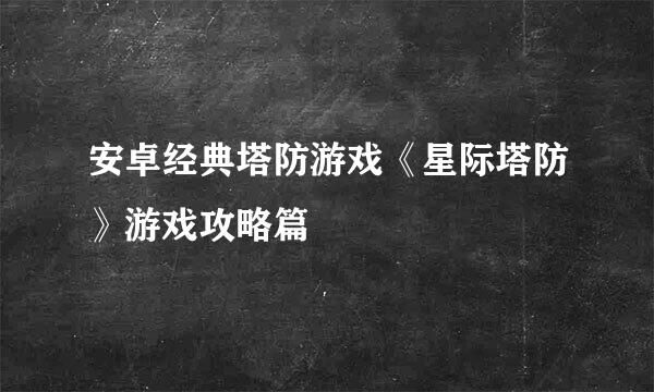 安卓经典塔防游戏《星际塔防》游戏攻略篇