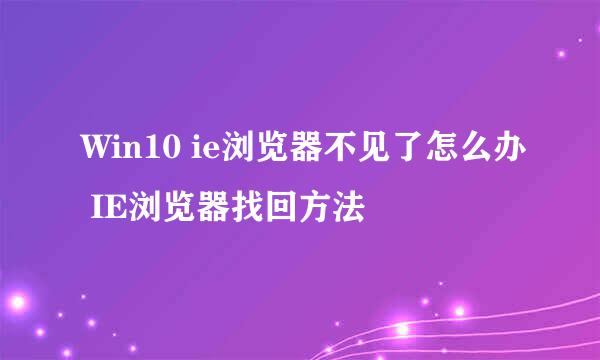 Win10 ie浏览器不见了怎么办 IE浏览器找回方法