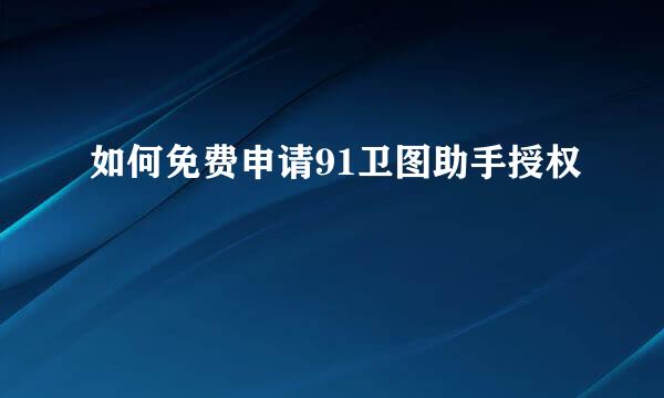 如何免费申请91卫图助手授权