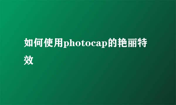 如何使用photocap的艳丽特效