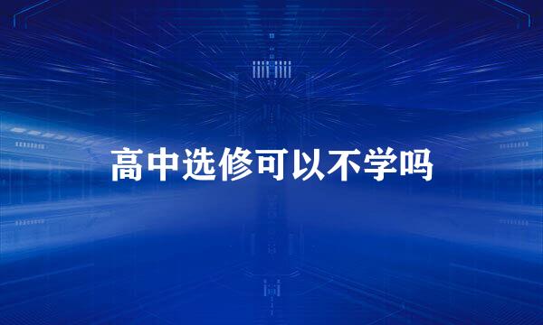 高中选修可以不学吗