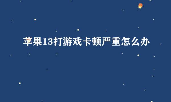 苹果13打游戏卡顿严重怎么办