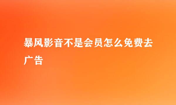 暴风影音不是会员怎么免费去广告